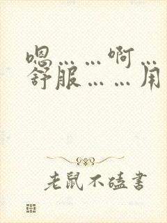 嗯……啊……好舒服……用力