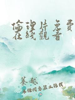 伦理片免费高清在线观看