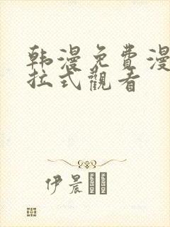 韩漫免费漫画下拉式观看 韩漫免费漫画下拉式观看