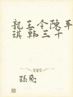 龙王令陈平苏雨琪 韩三千
