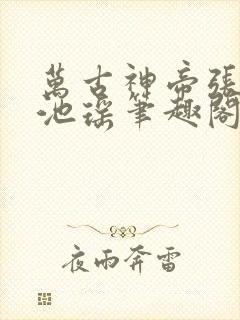 万古神帝张若尘池瑶笔趣阁