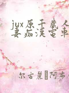 jux原千岁人妻痴汉电车