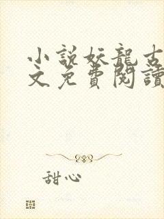小说妖龙古帝全文免费阅读无弹窗 小说妖龙古帝全文免费阅读无弹窗