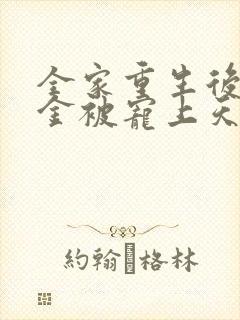 全家重生后真千金被宠上天免费观看