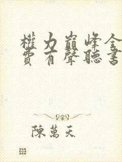 权力巅峰全集免费有声听书