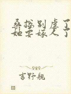 桑总别虐了夫人她要嫁人了短剧