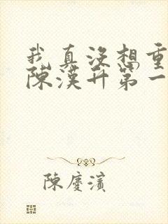 我真没想重生啊陈汉升第一次