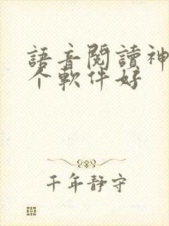 语音阅读神器哪个软件好