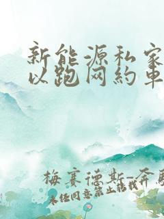 新能源私家车可以跑网约车吗