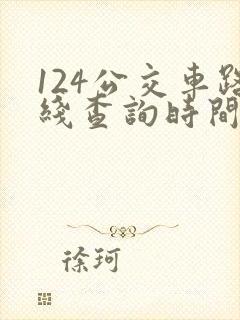 124公交车路线查询时间表 124公交车路线查询时间表