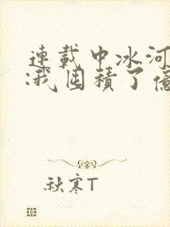 连载中冰河末世:我囤积了亿亿万物资