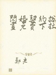 闪婚契约总裁漫画免费下拉式六漫画 闪婚契约总裁漫画免费下拉式六漫画