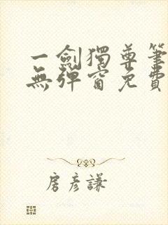 一剑独尊笔趣阁无弹窗免费阅读