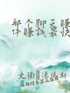 哪个聊天赚钱软件赚钱最快