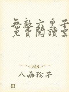 无敌六皇子小说免费阅读云铮
