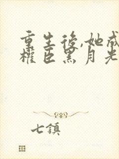 重生后,她成了权臣黑月光阅读全