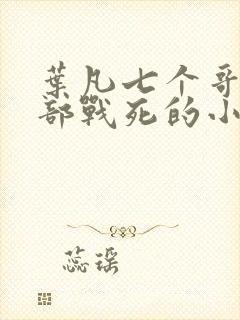 叶凡七个哥哥全部战死的小说