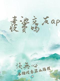 麦池交友app收费吗
