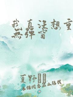 我真没想重生啊无弹窗 我真没想重生啊无弹窗