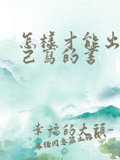 怎样才能出版自己写的书