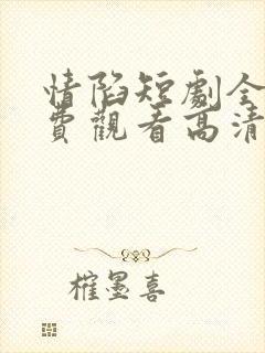 情陷短剧全集免费观看高清