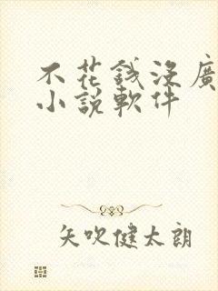 不花钱没广告的小说软件 不花钱没广告的小说软件
