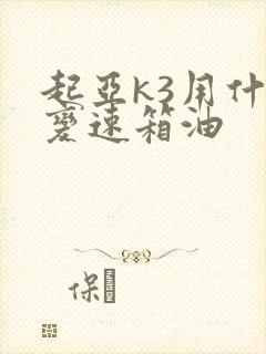起亚k3用什么变速箱油