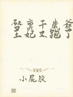 启禀千岁爷您家王妃又跑了全文免费阅读 启禀千岁爷您家王妃又跑了全文免费阅读