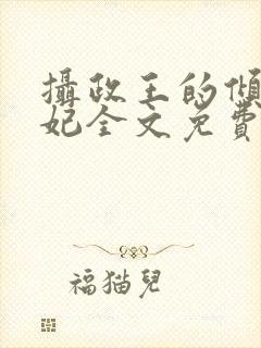 摄政王的倾城宠妃全文免费阅读
