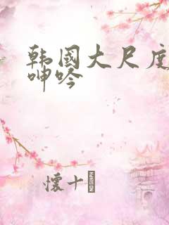 韩国大尺度床戏呻吟