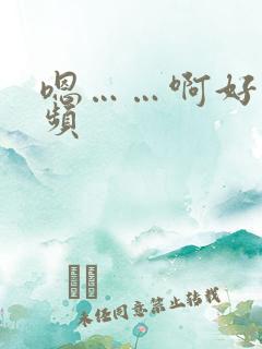 嗯……啊好爽视频 嗯……啊好爽视频