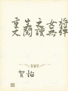 重生之女将星全文阅读无弹窗