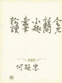 松意小说全文阅读笔趣阁免费txt 松意小说全文阅读笔趣阁免费txt