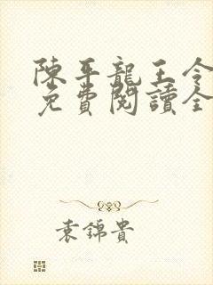 陈平龙王令小说免费阅读全文最新章节乔 陈平龙王令小说免费阅读全文最新章节乔