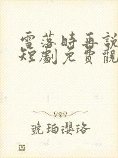 雪落时再说爱你短剧免费观看