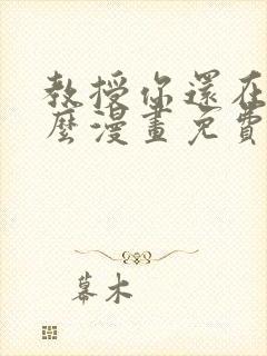 教授你还在等什么漫画免费阅读看漫画