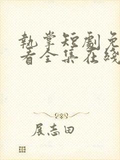 执掌短剧免费观看全集在线播放