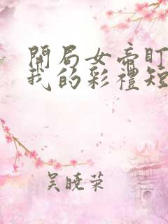 开局女帝盯上了我的彩礼短剧
