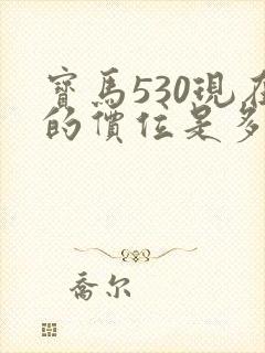 宝马530现在的价位是多少钱