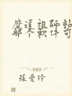 魔道祖师动漫在哪个软件可以看免费