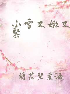 小雪又嫩又白又紧