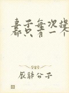 妻子每次提离婚都只有一个要求小说