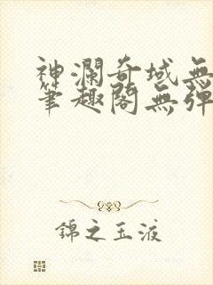 神澜奇域无双珠笔趣阁无弹窗