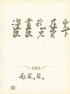 漫画我在皇宫当巨巨免费下拉式 漫画我在皇宫当巨巨免费下拉式