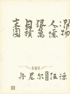 末日狠人:开局囤积万亿物资更新 末日狠人:开局囤积万亿物资更新