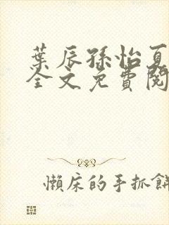 叶辰孙怡夏若雪全文免费阅读txt