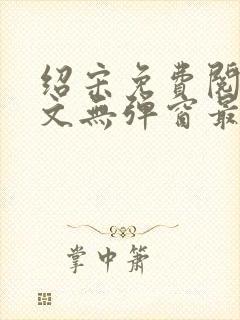 绍宋免费阅读全文无弹窗最新章节列表