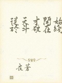 从天才开始无敌于斗破在线阅读免费完整版