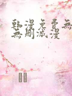 韩漫免费无羞遮无删减漫