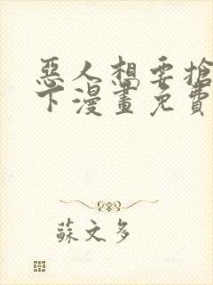 恶人想要抢救一下漫画免费观看下拉式六漫画